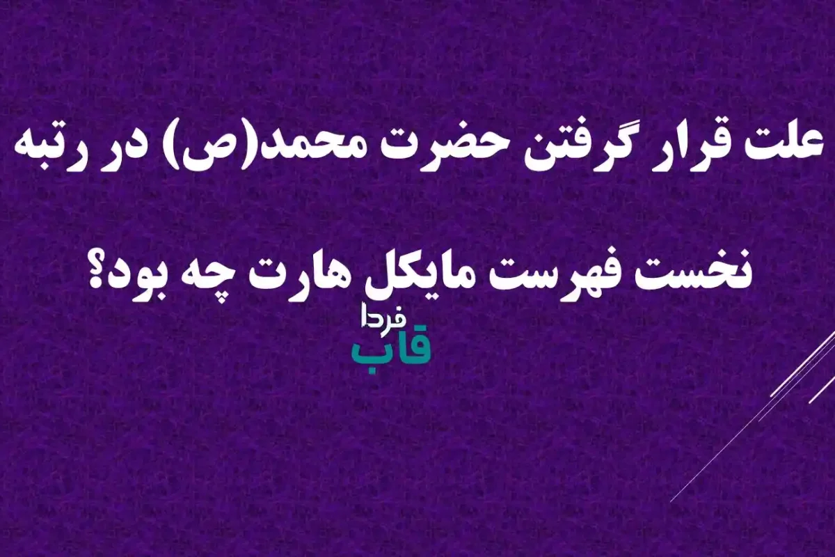 علت قرار گرفتن حضرت محمد(ص) در رتبه نخست فهرست مایکل هارت چه بود؟ علت قرار گرفتن حضرت محمد(ص) در رتبه نخست فهرست مایکل هارت چه بود؟
