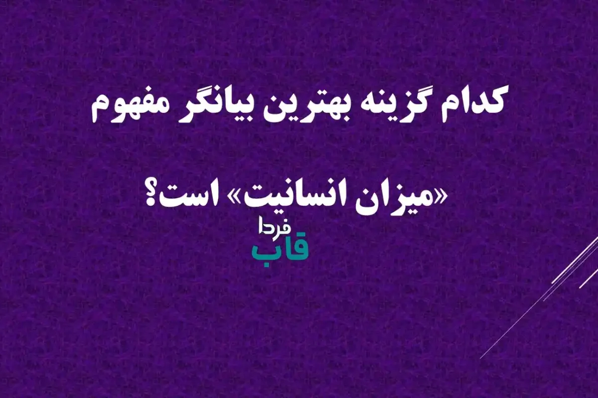 کدام گزینه بهترین بیانگر مفهوم «میزان انسانیت» است؟