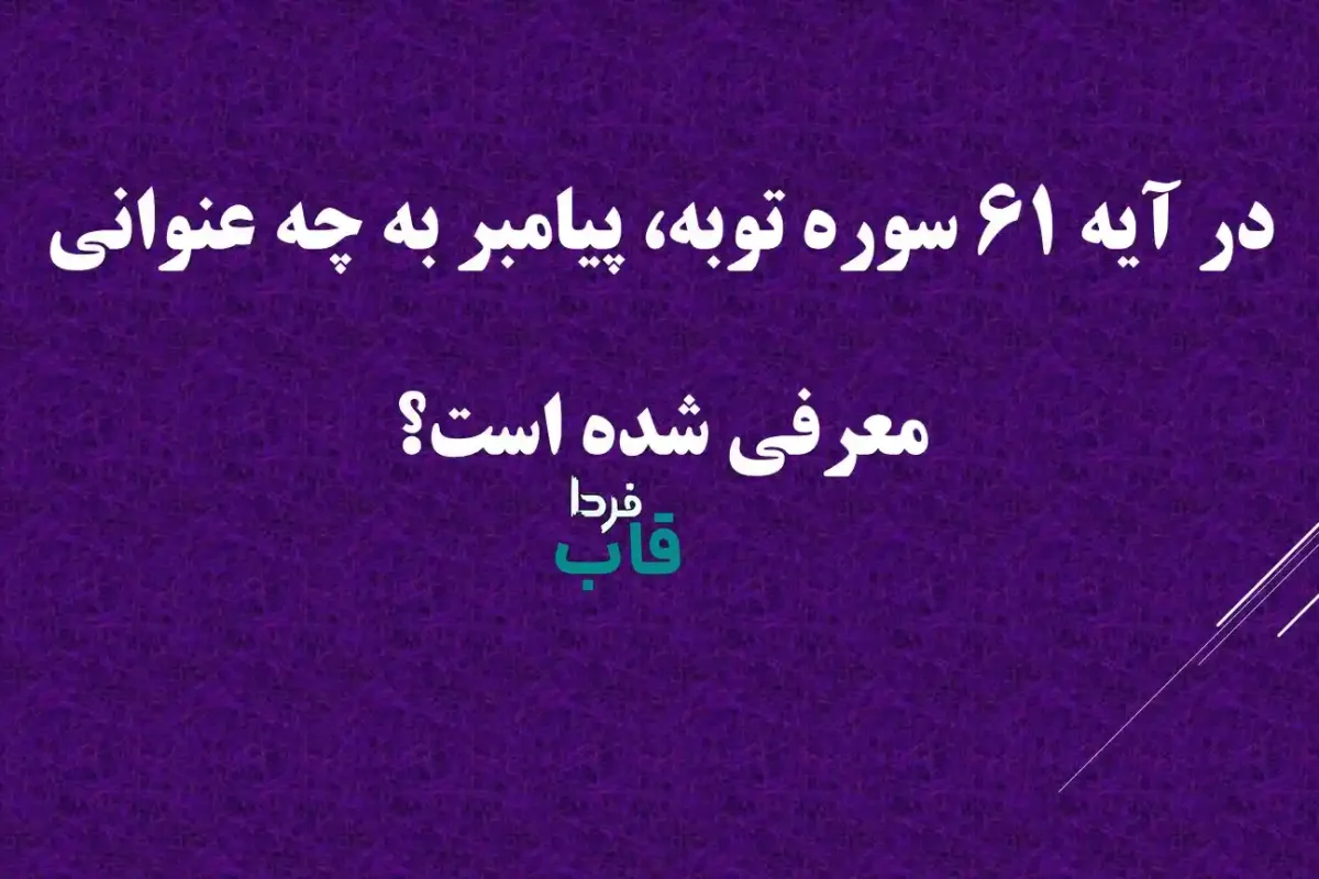 در آیه 61 سوره توبه، پیامبر به چه عنوانی معرفی شده است؟ در آیه 61 سوره توبه، پیامبر به چه عنوانی معرفی شده است؟