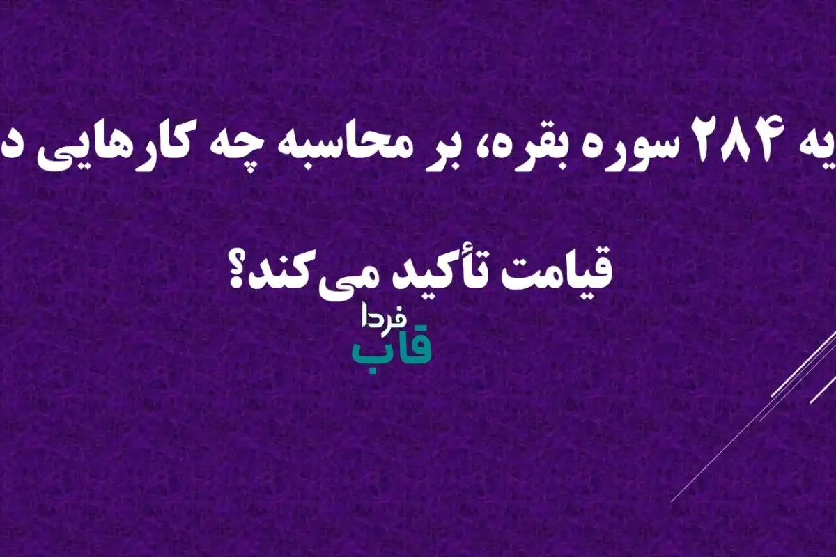 آیه 284 سوره بقره، بر محاسبه چه کارهایی در قیامت تأکید می‌کند؟