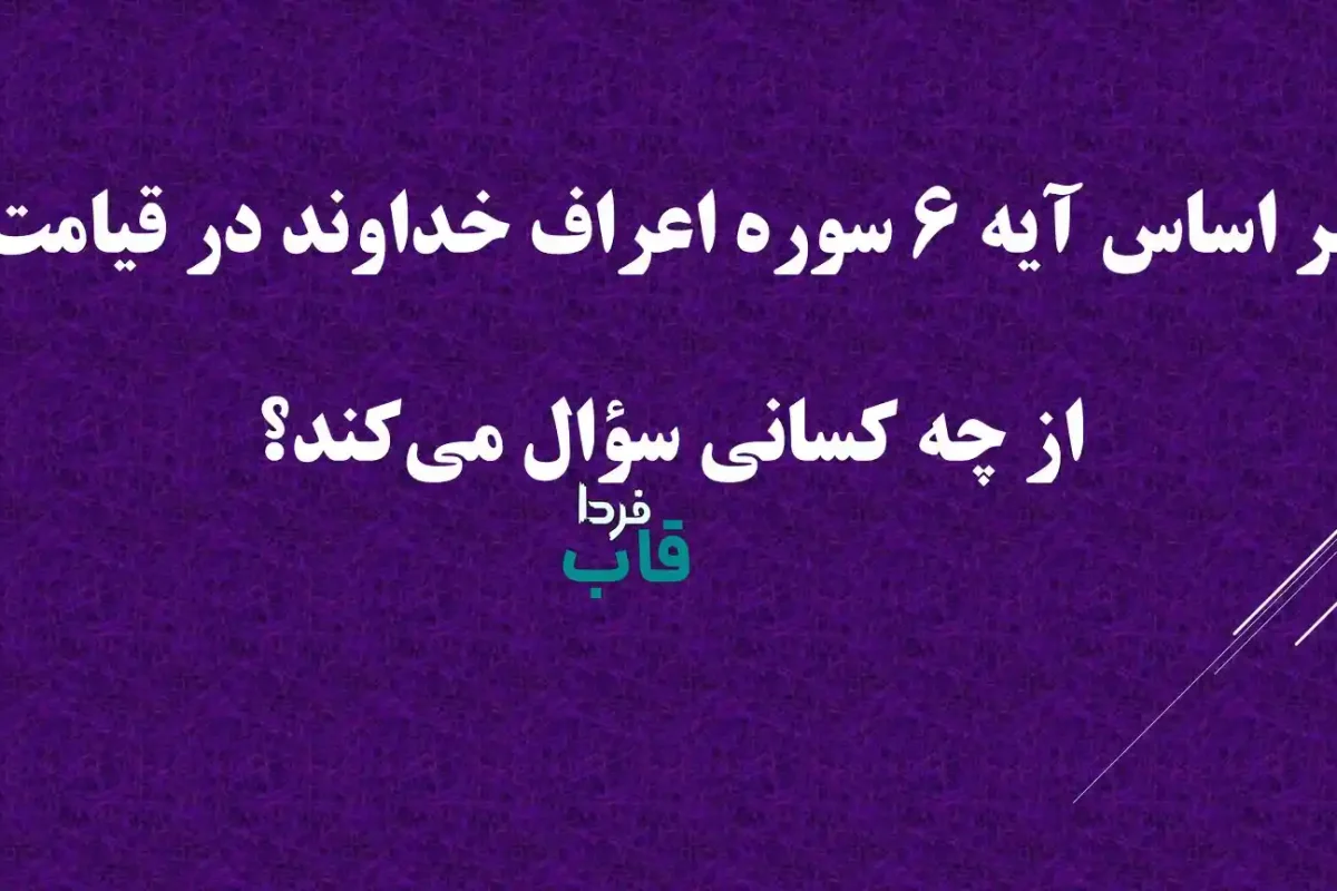 بر اساس آیه 6 سوره اعراف خداوند در قیامت از چه کسانی سؤال می‌کند؟