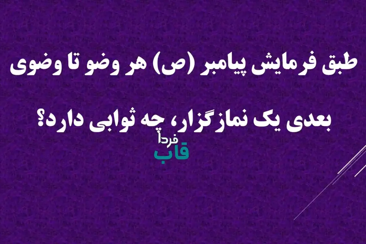 طبق فرمایش پیامبر (ص) هر وضو تا وضوی بعدی یک نمازگزار، چه ثوابی دارد؟ طبق فرمایش پیامبر (ص) هر وضو تا وضوی بعدی یک نمازگزار، چه ثوابی دارد؟